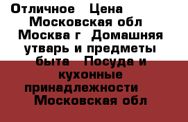  Отличное › Цена ­ 2 000 - Московская обл., Москва г. Домашняя утварь и предметы быта » Посуда и кухонные принадлежности   . Московская обл.